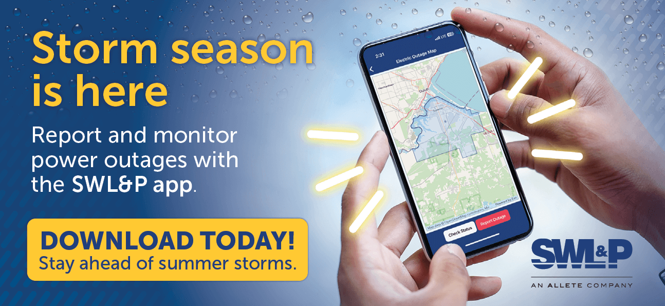 Storm season is here. Report and monitor power outages with the SWL&P app. Download today! Stay ahead of summer storms.